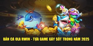 ban ca ola rwin tua game gay sot trong nam 2025 1